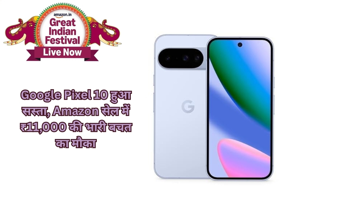 Google Pixel 10 हुआ सस्ता, Amazon सेल में ₹11,000 की भारी बचत का मौका